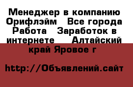 Менеджер в компанию Орифлэйм - Все города Работа » Заработок в интернете   . Алтайский край,Яровое г.